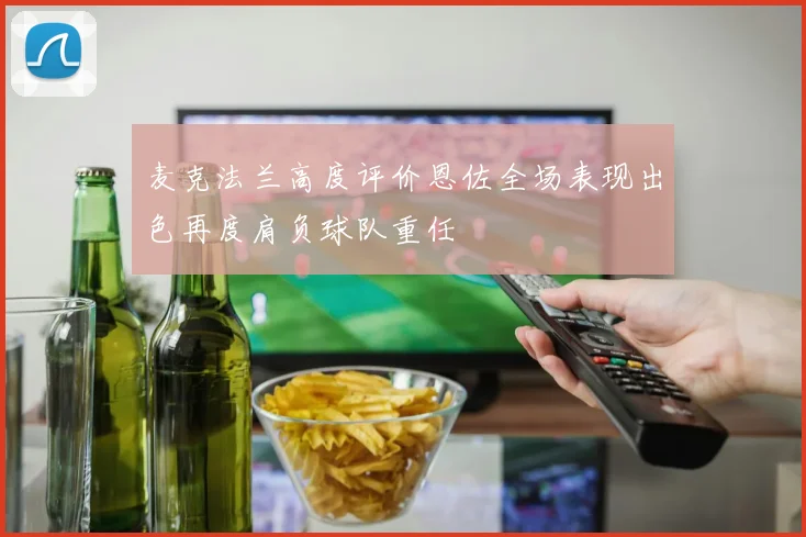 麦克法兰高度评价恩佐全场表现出色再度肩负球队重任