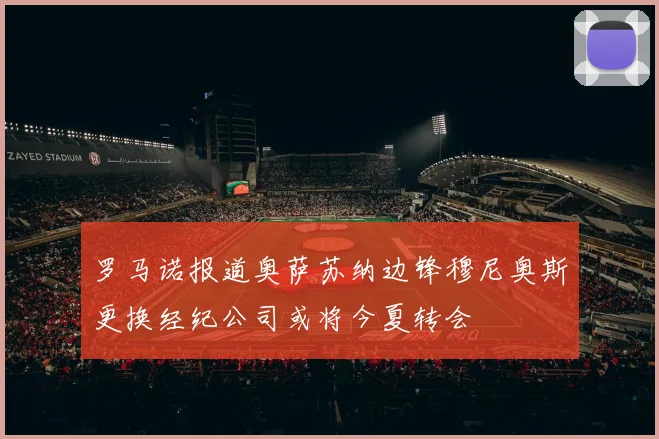 罗马诺报道奥萨苏纳边锋穆尼奥斯更换经纪公司或将今夏转会