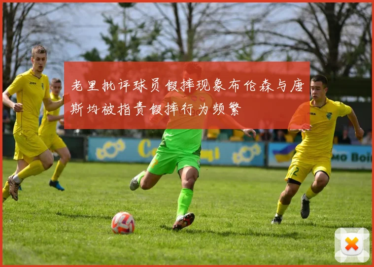 老里批评球员假摔现象布伦森与唐斯均被指责假摔行为频繁
